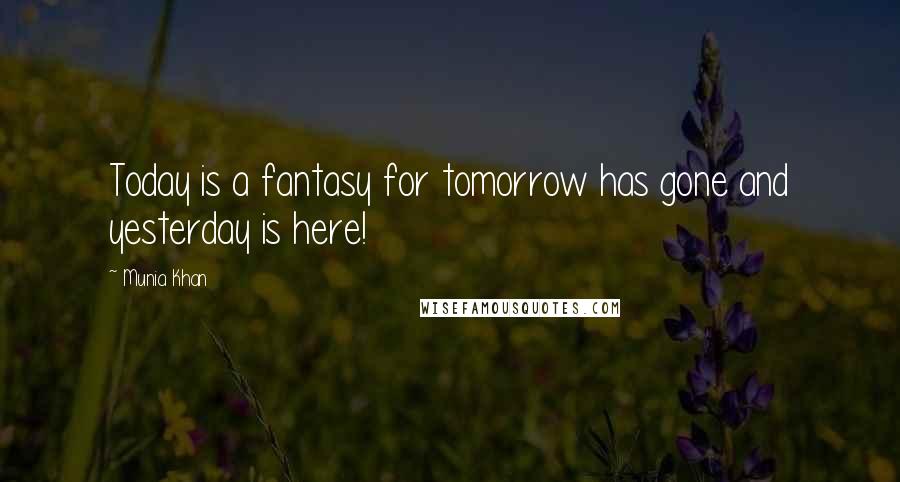 Munia Khan quotes: Today is a fantasy for tomorrow has gone and yesterday is here!