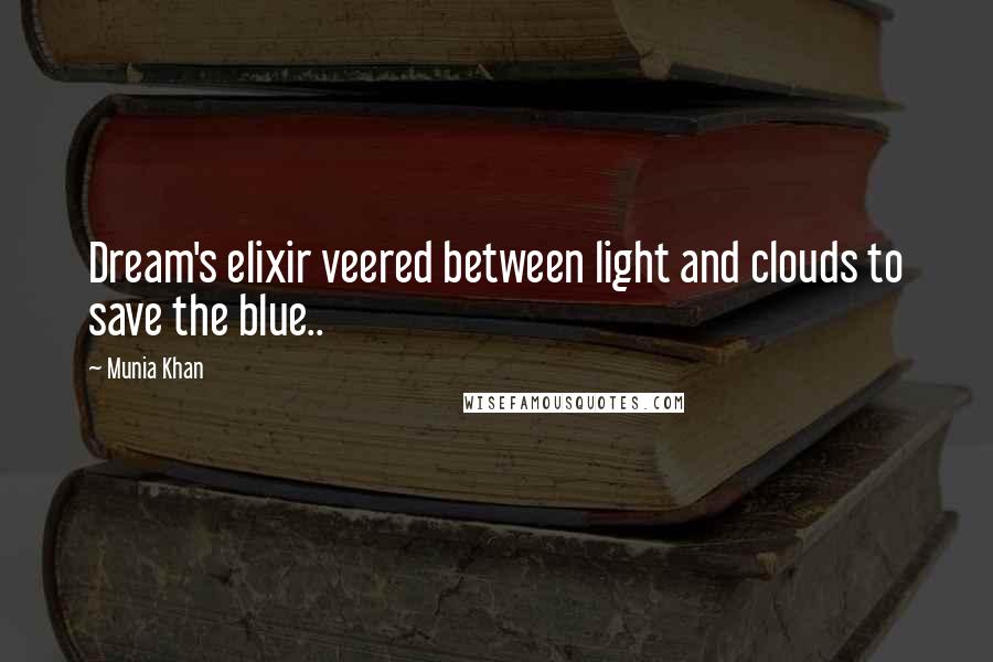 Munia Khan quotes: Dream's elixir veered between light and clouds to save the blue..