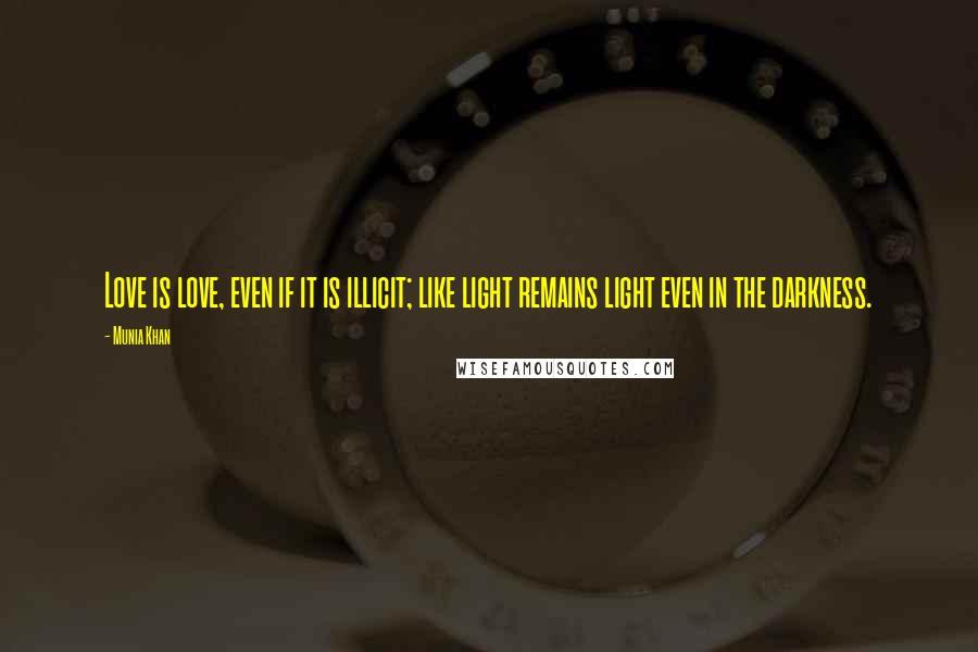 Munia Khan quotes: Love is love, even if it is illicit; like light remains light even in the darkness.