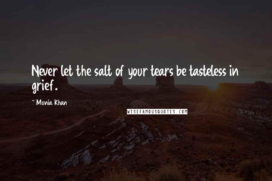 Munia Khan quotes: Never let the salt of your tears be tasteless in grief.