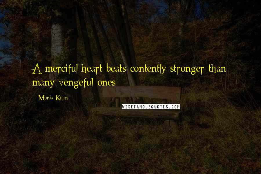 Munia Khan quotes: A merciful heart beats contently stronger than many vengeful ones