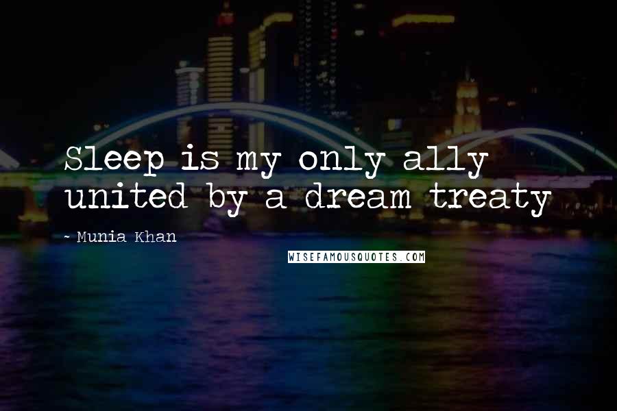 Munia Khan quotes: Sleep is my only ally united by a dream treaty