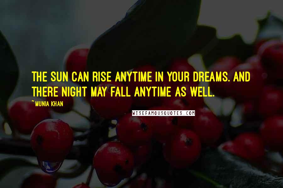 Munia Khan quotes: The Sun can rise anytime in your dreams. And there night may fall anytime as well.