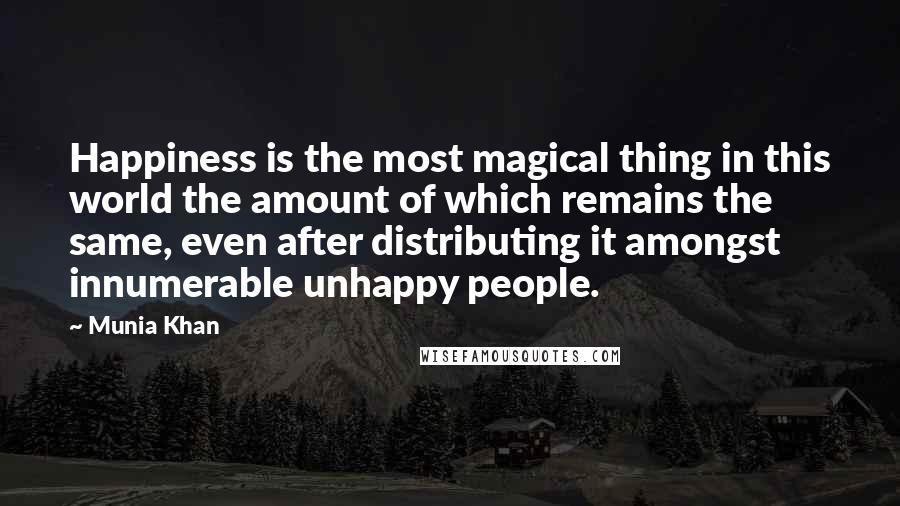 Munia Khan quotes: Happiness is the most magical thing in this world the amount of which remains the same, even after distributing it amongst innumerable unhappy people. Munia Khan quotes: Happiness is the most magical thing in this world the amount of which remains the same, even after distributing it amongst innumerable unhappy people.