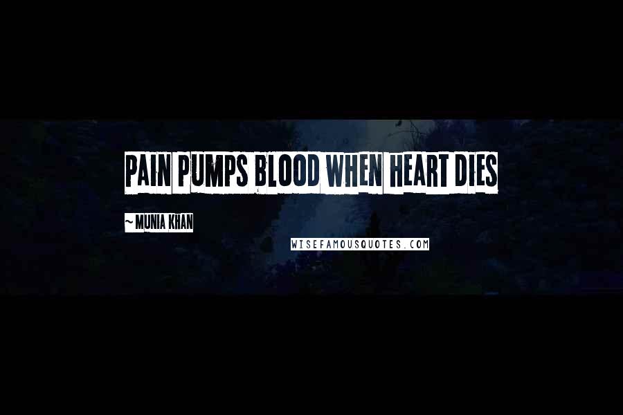 Munia Khan quotes: Pain pumps blood when heart dies