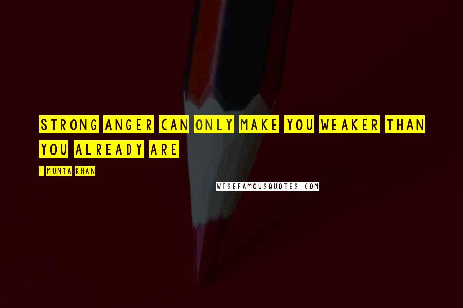 Munia Khan quotes: Strong anger can only make you weaker than you already are