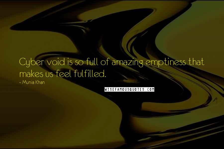 Munia Khan quotes: Cyber void is so full of amazing emptiness that makes us feel fulfilled.