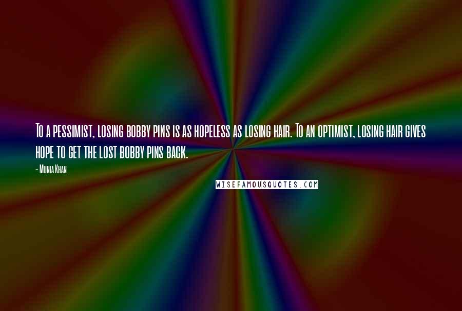 Munia Khan quotes: To a pessimist, losing bobby pins is as hopeless as losing hair. To an optimist, losing hair gives hope to get the lost bobby pins back. Munia Khan quotes: To a pessimist, losing bobby pins is as hopeless as losing hair. To an optimist, losing hair gives hope to get the lost bobby pins back.