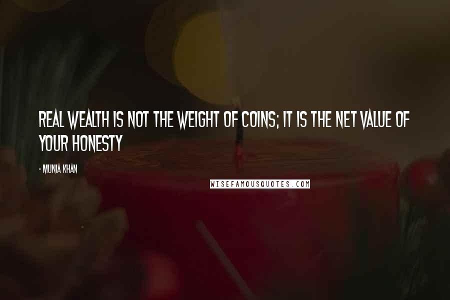 Munia Khan quotes: Real wealth is not the weight of coins; it is the net value of your honesty