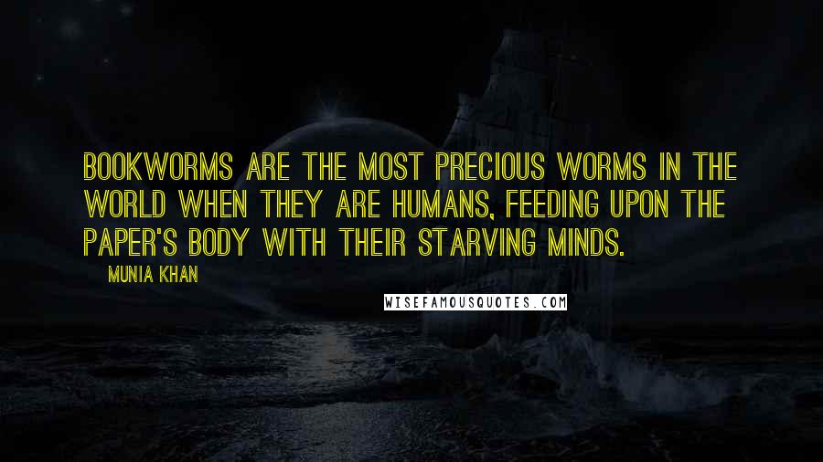 Munia Khan quotes: Bookworms are the most precious worms in the world when they are humans, feeding upon the paper's body with their starving minds. Munia Khan quotes: Bookworms are the most precious worms in the world when they are humans, feeding upon the paper's body with their starving minds.
