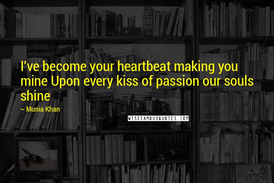 Munia Khan quotes: I've become your heartbeat making you mine Upon every kiss of passion our souls shine