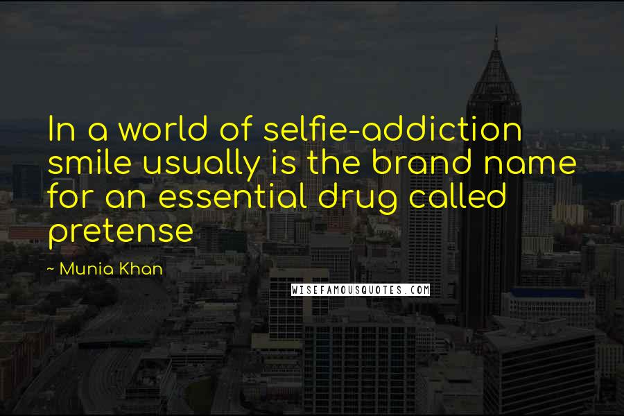Munia Khan quotes: In a world of selfie-addiction smile usually is the brand name for an essential drug called pretense Munia Khan quotes: In a world of selfie-addiction smile usually is the brand name for an essential drug called pretense