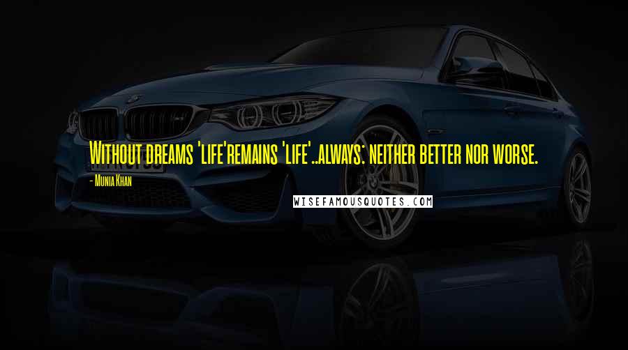 Munia Khan quotes: Without dreams 'life'remains 'life'..always: neither better nor worse.