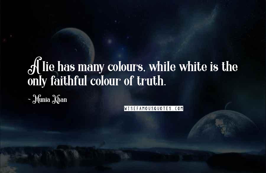 Munia Khan quotes: A lie has many colours, while white is the only faithful colour of truth.
