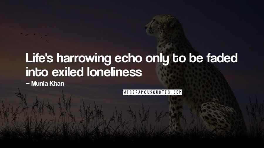 Munia Khan quotes: Life's harrowing echo only to be faded into exiled loneliness