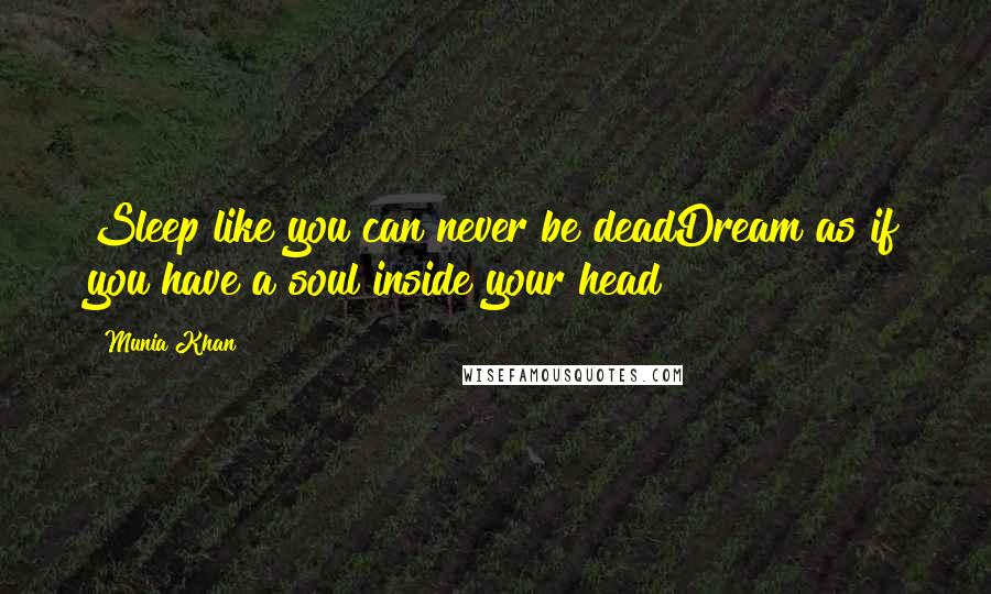 Munia Khan quotes: Sleep like you can never be deadDream as if you have a soul inside your head