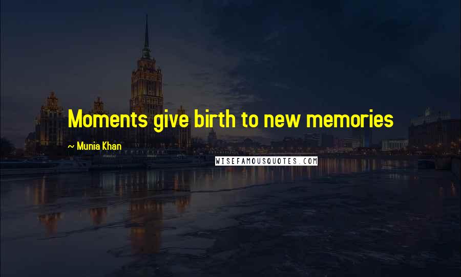 Munia Khan quotes: Moments give birth to new memories