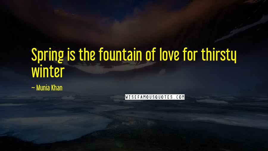 Munia Khan quotes: Spring is the fountain of love for thirsty winter