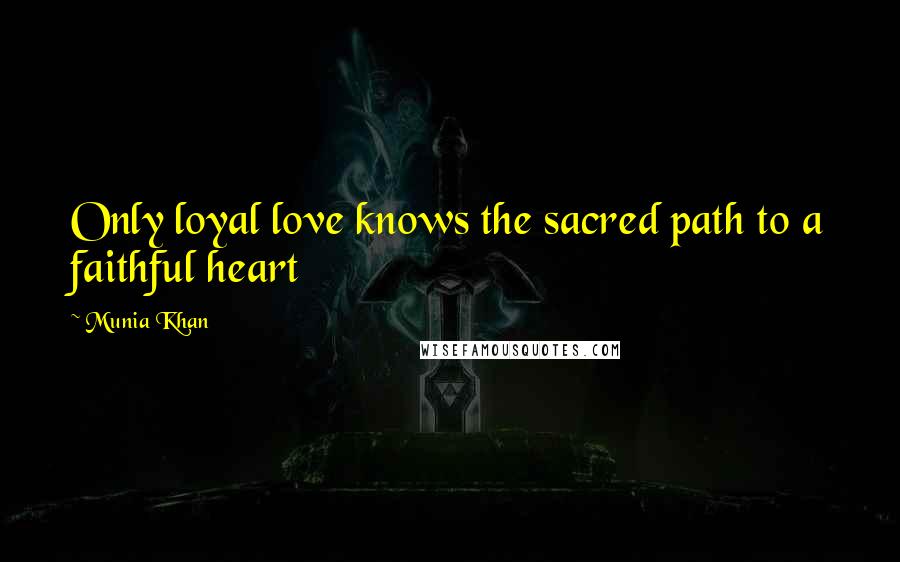 Munia Khan quotes: Only loyal love knows the sacred path to a faithful heart