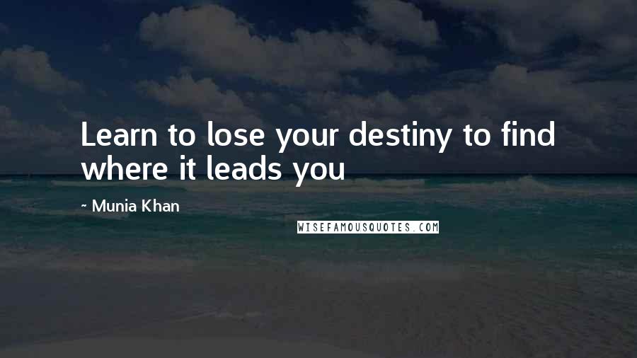 Munia Khan quotes: Learn to lose your destiny to find where it leads you