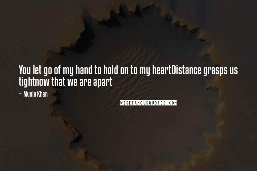 Munia Khan quotes: You let go of my hand to hold on to my heartDistance grasps us tightnow that we are apart