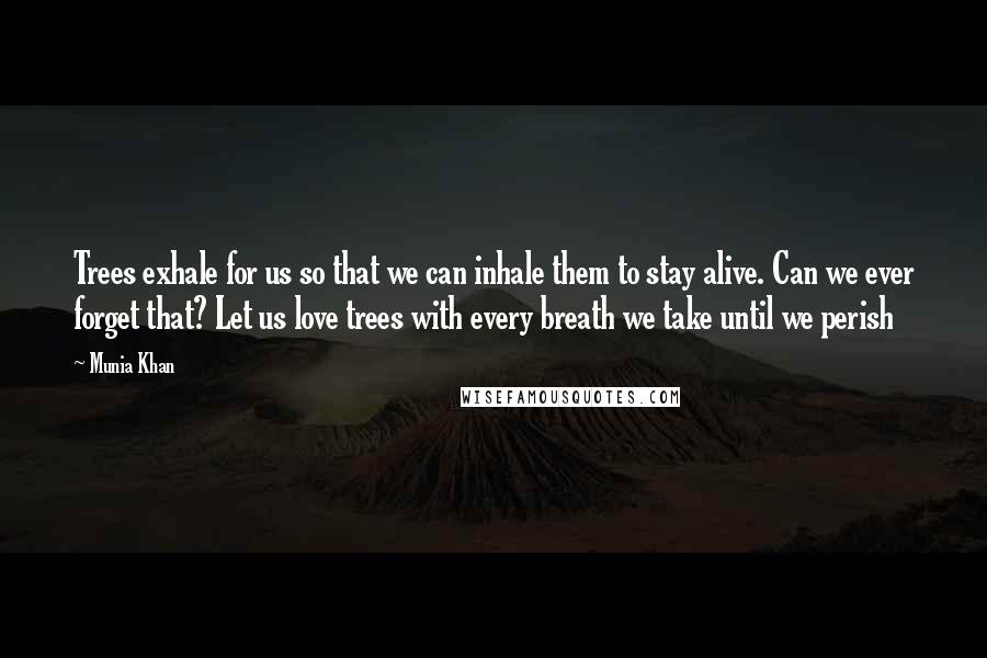 Munia Khan quotes: Trees exhale for us so that we can inhale them to stay alive. Can we ever forget that? Let us love trees with every breath we take until we perish
