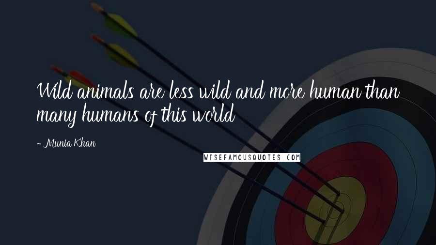 Munia Khan quotes: Wild animals are less wild and more human than many humans of this world