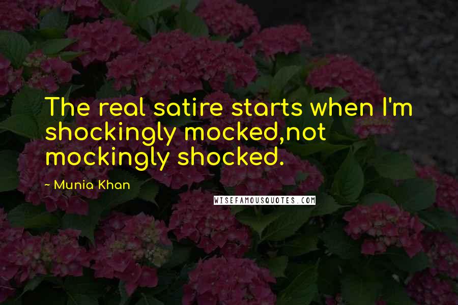 Munia Khan quotes: The real satire starts when I'm shockingly mocked,not mockingly shocked.