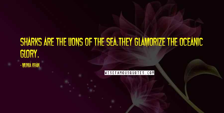 Munia Khan quotes: Sharks are the lions of the sea.They glamorize the oceanic glory.