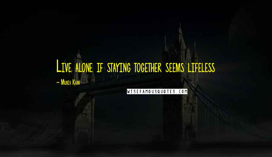 Munia Khan quotes: Live alone if staying together seems lifeless