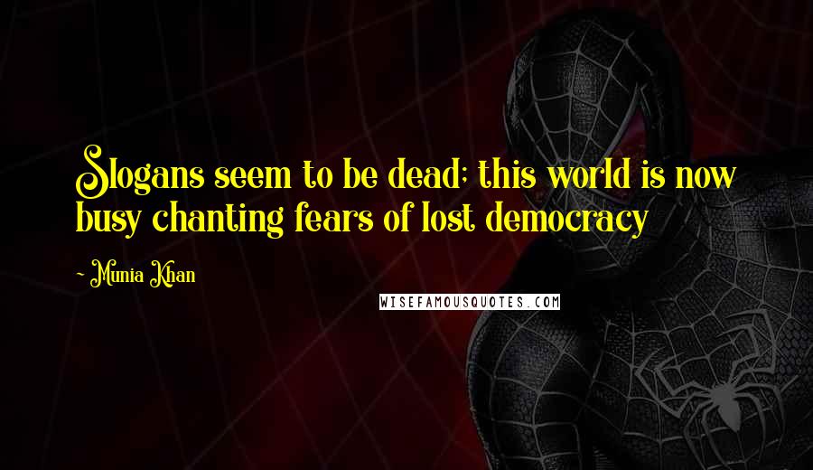 Munia Khan quotes: Slogans seem to be dead; this world is now busy chanting fears of lost democracy
