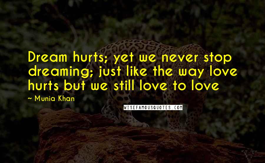 Munia Khan quotes: Dream hurts; yet we never stop dreaming; just like the way love hurts but we still love to love