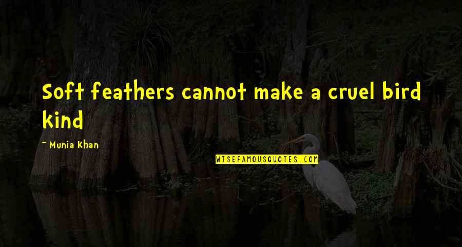 Munia Khan Quotes By Munia Khan: Soft feathers cannot make a cruel bird kind