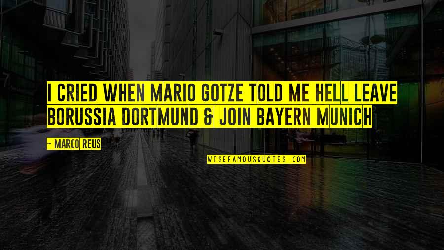 Munich Best Quotes By Marco Reus: I cried when Mario Gotze told me hell