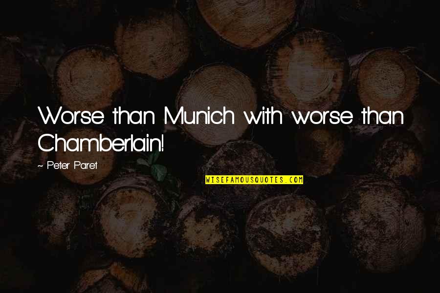 Munich Best Quotes By Peter Paret: Worse than Munich with worse than Chamberlain!
