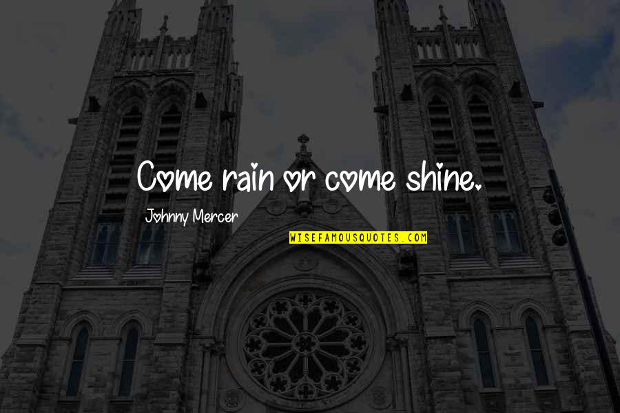 Municipal Elections Quotes By Johnny Mercer: Come rain or come shine.