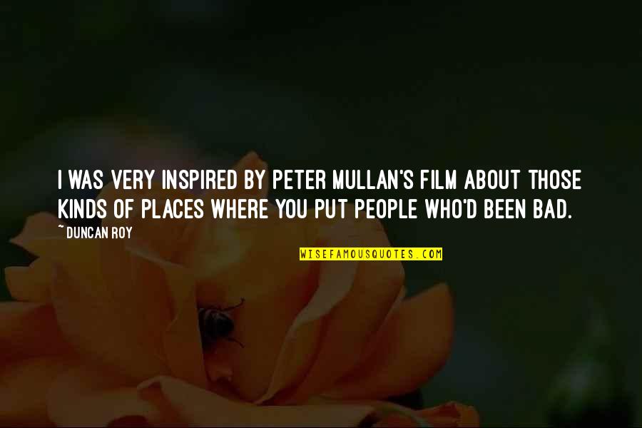 Municipality Of Murrysville Quotes By Duncan Roy: I was very inspired by Peter Mullan's film Municipality Of Murrysville Quotes By Duncan Roy: I was very inspired by Peter Mullan's film