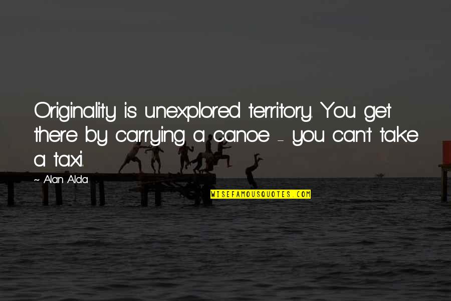 Munindra Meditation Quotes By Alan Alda: Originality is unexplored territory. You get there by Munindra Meditation Quotes By Alan Alda: Originality is unexplored territory. You get there by