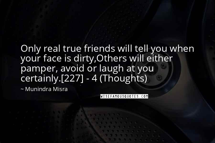 Munindra Misra quotes: Only real true friends will tell you when your face is dirty,Others will either pamper, avoid or laugh at you certainly.[227] - 4 (Thoughts)