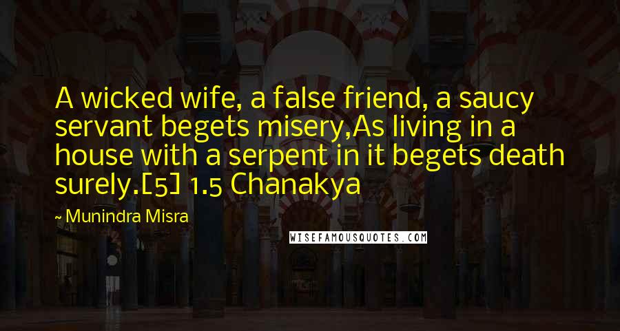 Munindra Misra quotes: A wicked wife, a false friend, a saucy servant begets misery,As living in a house with a serpent in it begets death surely.[5] 1.5 Chanakya