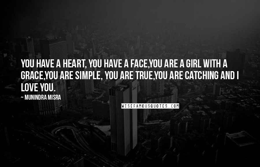 Munindra Misra quotes: You have a heart, you have a face,You are a girl with a grace,You are simple, you are true,You are catching and I love you.