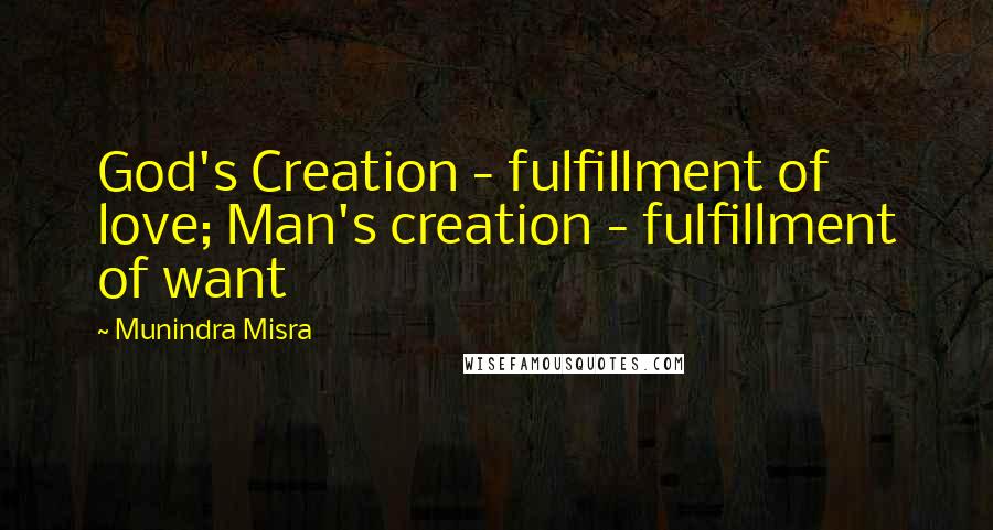 Munindra Misra quotes: God's Creation - fulfillment of love; Man's creation - fulfillment of want