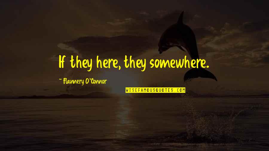 Munios Quotes By Flannery O'Connor: If they here, they somewhere.