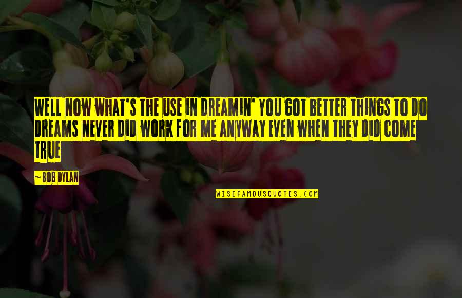 Munira Abdullah Quotes By Bob Dylan: Well now what's the use in dreamin' You