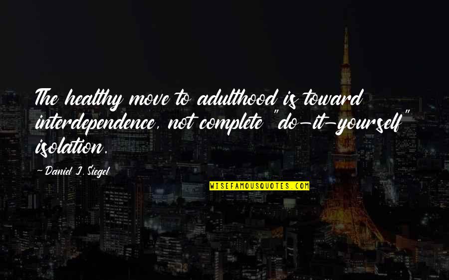 Munirah Hussin Quotes By Daniel J. Siegel: The healthy move to adulthood is toward interdependence,
