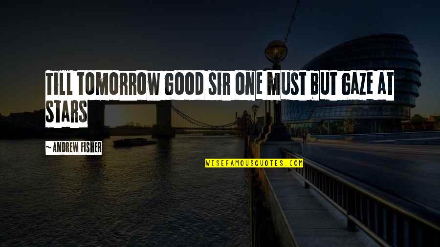 Munita Naidu Quotes By Andrew Fisher: Till tomorrow good sir one must but gaze
