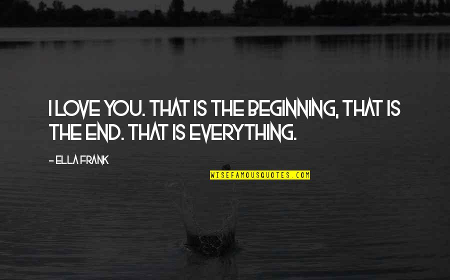 Munitax Quotes By Ella Frank: I love you. That is the beginning, that