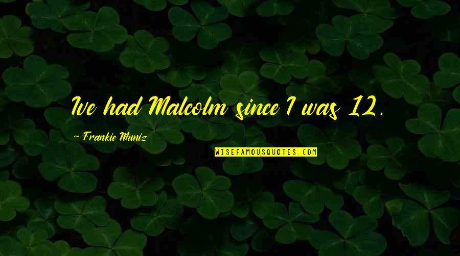 Muniz Quotes By Frankie Muniz: Ive had Malcolm since I was 12.