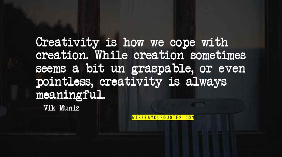 Muniz Quotes By Vik Muniz: Creativity is how we cope with creation. While