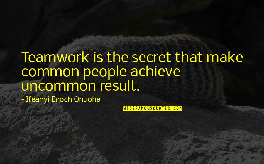 Munizzi Transmissions Quotes By Ifeanyi Enoch Onuoha: Teamwork is the secret that make common people Munizzi Transmissions Quotes By Ifeanyi Enoch Onuoha: Teamwork is the secret that make common people